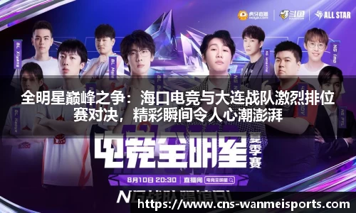 全明星巅峰之争：海口电竞与大连战队激烈排位赛对决，精彩瞬间令人心潮澎湃