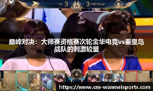 巅峰对决：大师赛资格赛次轮金华电竞vs秦皇岛战队的刺激较量