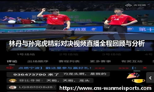 林丹与孙完虎精彩对决视频直播全程回顾与分析